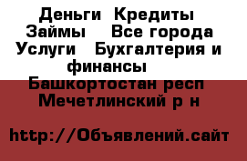 Деньги. Кредиты. Займы. - Все города Услуги » Бухгалтерия и финансы   . Башкортостан респ.,Мечетлинский р-н